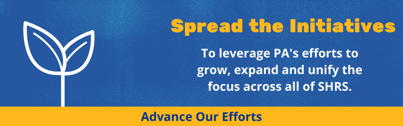 Spread the initiatives To leverage PA's efforts to grow, expand, and unify the focus across all of SHRS.